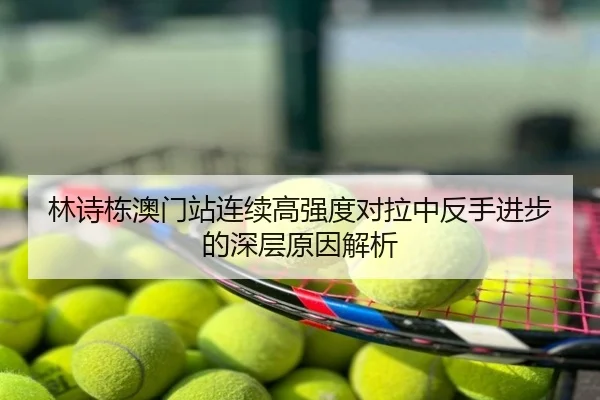 林诗栋澳门站连续高强度对拉中反手进步的深层原因解析